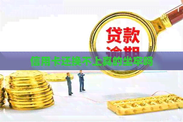 信用卡还换不上真的坐牢吗