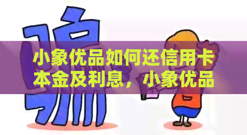 小象优品如何还信用卡本金及利息，小象优品还款方式解析。