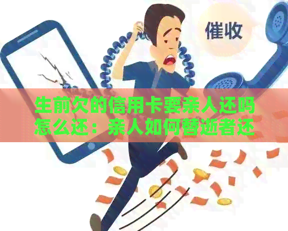 生前欠的信用卡要亲人还吗怎么还：亲人如何替逝者还信用卡欠款？
