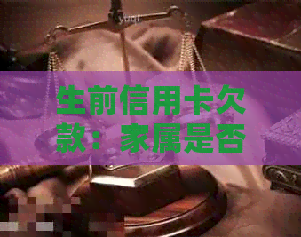 生前信用卡欠款：家属是否应承担偿还责任？