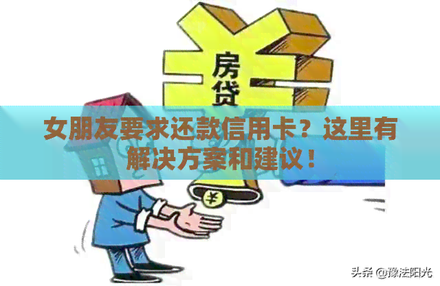 女朋友要求还款信用卡？这里有解决方案和建议！