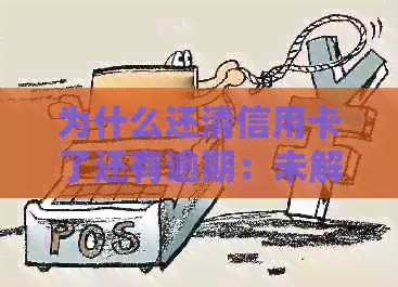 为什么还清信用卡了还有逾期：未解决的疑问与解答