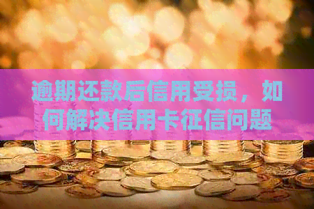 逾期还款后信用受损，如何解决信用卡问题