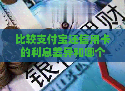 比较支付宝还信用卡的利息差异和哪个更划算？解答用户疑问