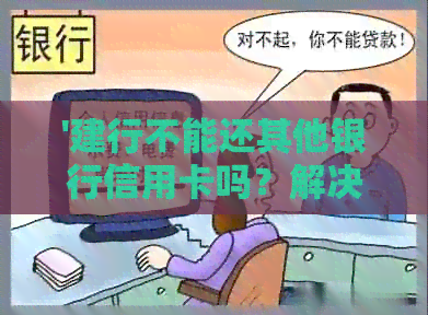 '建行不能还其他银行信用卡吗？解决方法与疑问解析'