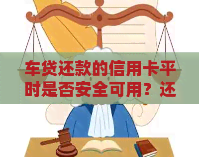 车贷还款的信用卡平时是否安全可用？还完款后能否继续使用？