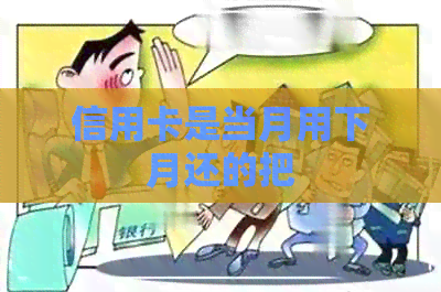 信用卡是当月用下月还的把