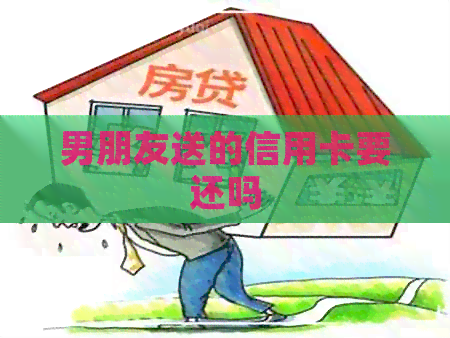 男朋友送的信用卡要还吗