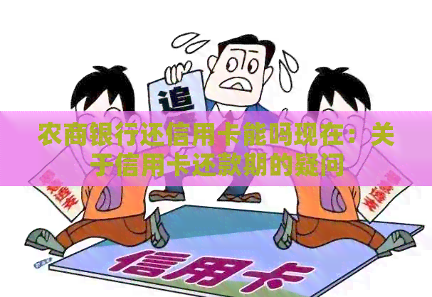 农商银行还信用卡能吗现在：关于信用卡还款期的疑问