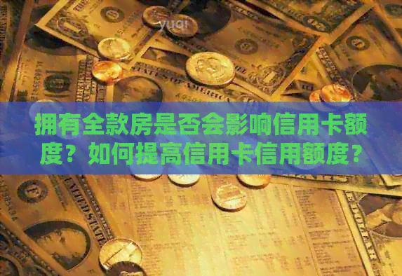 拥有全款房是否会影响信用卡额度？如何提高信用卡信用额度？