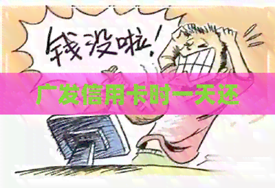 广发信用卡时一天还