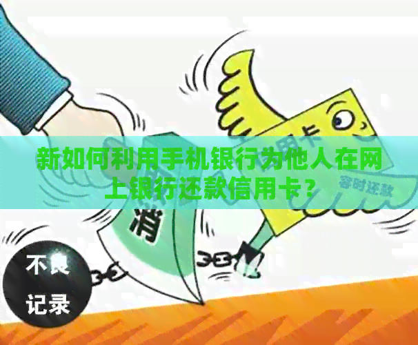 新如何利用手机银行为他人在网上银行还款信用卡？