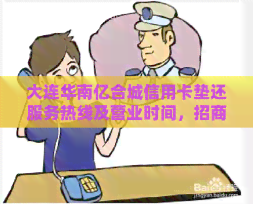 大连华南亿合城信用卡垫还服务热线及营业时间，招商电话与娱乐活动一览表