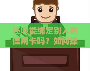 还款能绑定别人的信用卡吗？如何操作？安全吗？