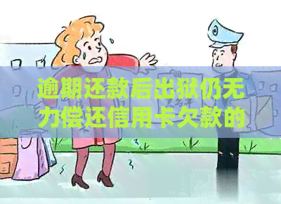 逾期还款后出狱仍无力偿还信用卡欠款的解决之道