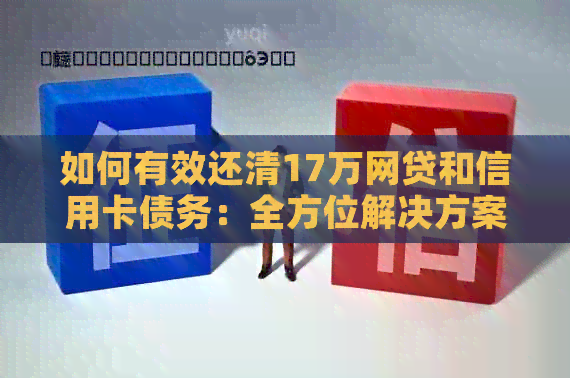 如何有效还清17万网贷和信用卡债务：全方位解决方案与实用建议