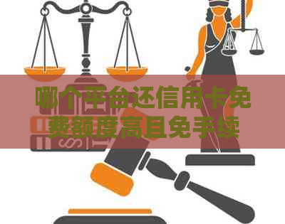 哪个平台还信用卡免费额度高且免手续费：全面比较各大银行信用卡还款优