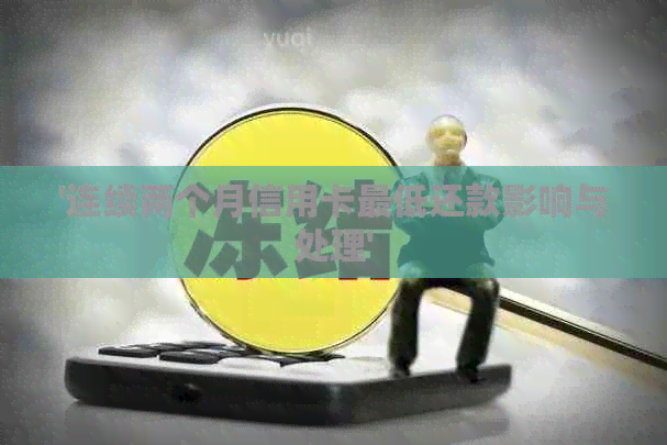 '连续两个月信用卡更低还款影响与处理'