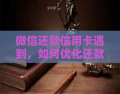 微信还款信用卡遇到，如何优化还款时间和解决逾期问题？