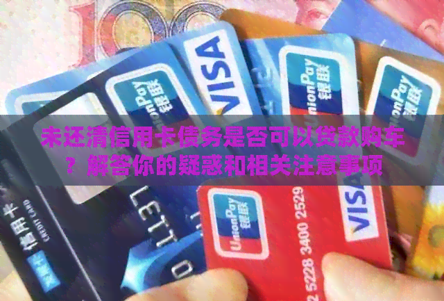 未还清信用卡债务是否可以贷款购车？解答你的疑惑和相关注意事项