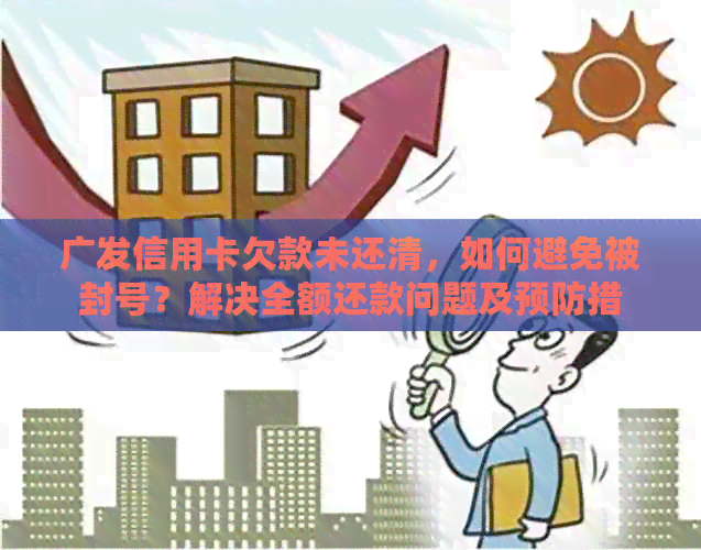 广发信用卡欠款未还清，如何避免被封号？解决全额还款问题及预防措