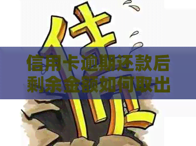 信用卡逾期还款后剩余金额如何取出？安全性如何保障？
