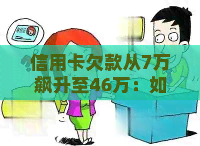 信用卡欠款从7万飙升至46万：如何应对逾期还款和利息计算问题