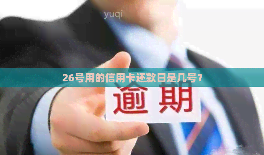 26号用的信用卡还款日是几号？
