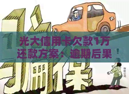 光大信用卡欠款1万还款方案：逾期后果、更低还款额及合理还款建议。