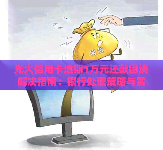 光大信用卡逾期1万元还款困境解决指南：银行处理策略与实用建议