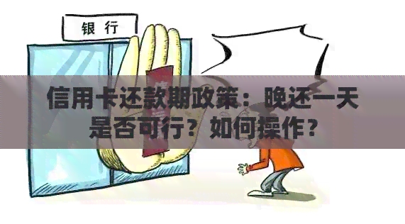 信用卡还款期政策：晚还一天是否可行？如何操作？