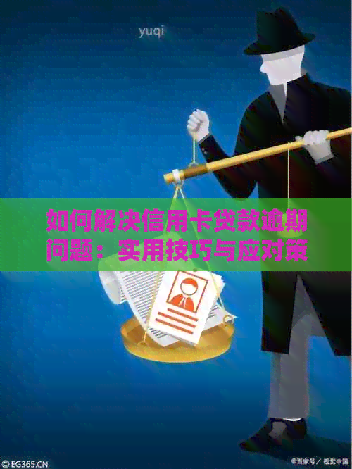 如何解决信用卡贷款逾期问题：实用技巧与应对策略