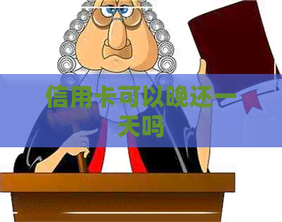 信用卡可以晚还一天吗