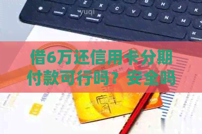 借6万还信用卡分期付款可行吗？安全吗？如何操作？