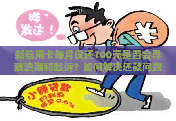 新信用卡每月仅还100元是否会导致逾期和起诉？如何解决还款问题？