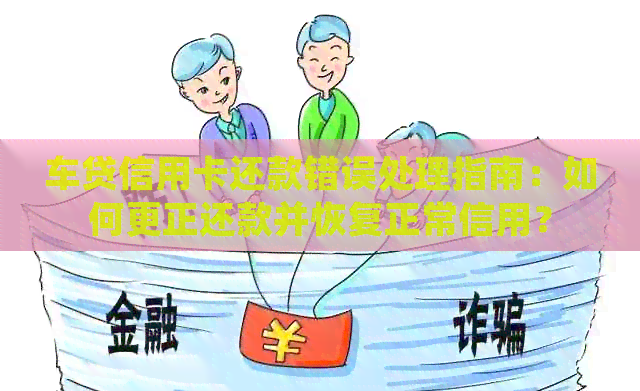 车贷信用卡还款错误处理指南：如何更正还款并恢复正常信用？