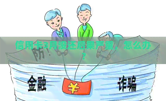 信用卡3月没还后果严重，怎么办？