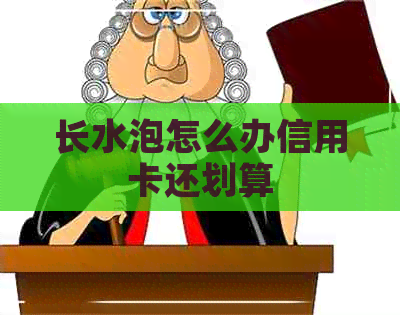 长水泡怎么办信用卡还划算