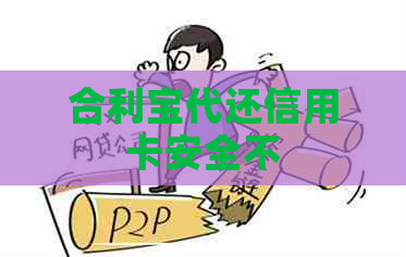 合利宝代还信用卡安全不