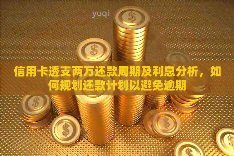 信用卡透支两万还款周期及利息分析，如何规划还款计划以避免逾期
