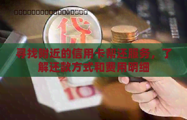 寻找附近的信用卡帮还服务，了解还款方式和费用明细