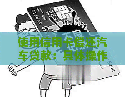 使用信用卡偿还汽车贷款：具体操作与注意事项一览