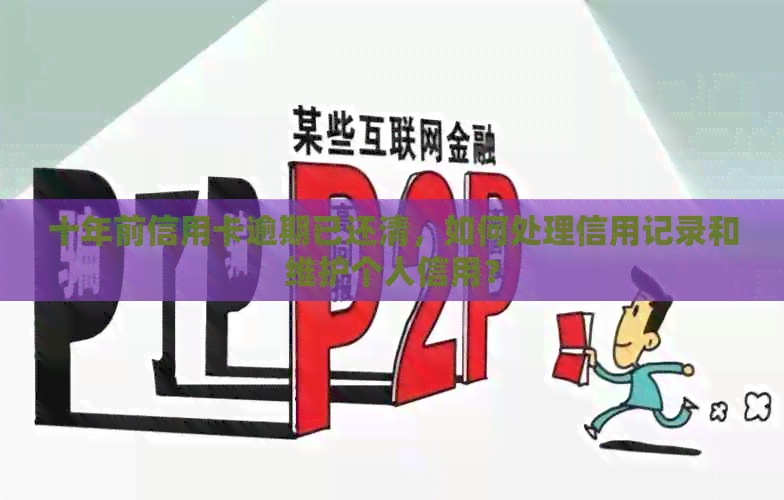 十年前信用卡逾期已还清，如何处理信用记录和维护个人信用？