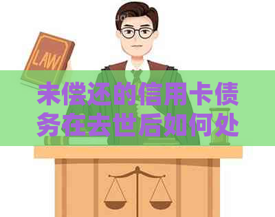 未偿还的信用卡债务在去世后如何处理？遗产继承和信用报告的影响