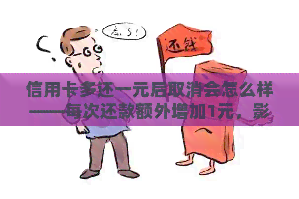 信用卡多还一元后取消会怎么样——每次还款额外增加1元，影响与后果
