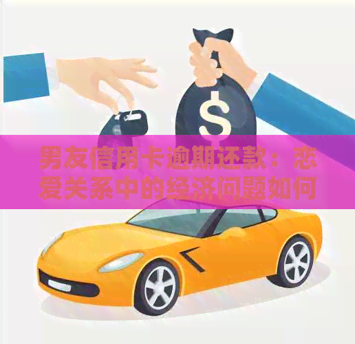 男友信用卡逾期还款：恋爱关系中的经济问题如何解决？