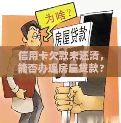 信用卡欠款未还清，能否办理房屋贷款？了解详细流程及影响因素