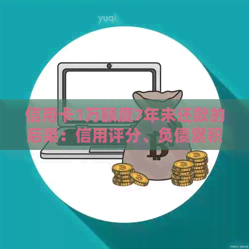 信用卡1万额度7年未还款的后果：信用评分、负债累积和解决方法全面解析