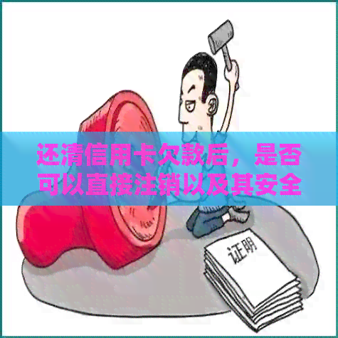 还清信用卡欠款后，是否可以直接注销以及其安全性问题探讨