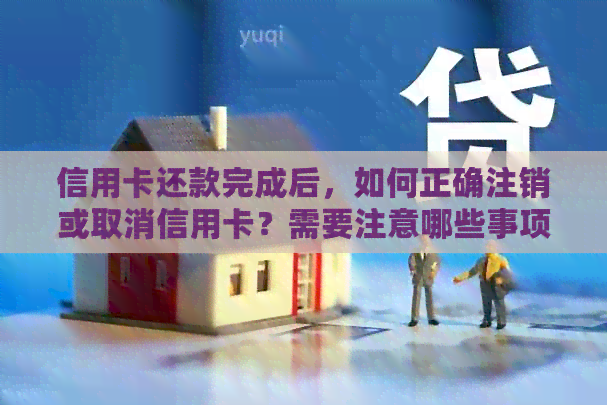 信用卡还款完成后，如何正确注销或取消信用卡？需要注意哪些事项？-还清的信用卡怎么注销